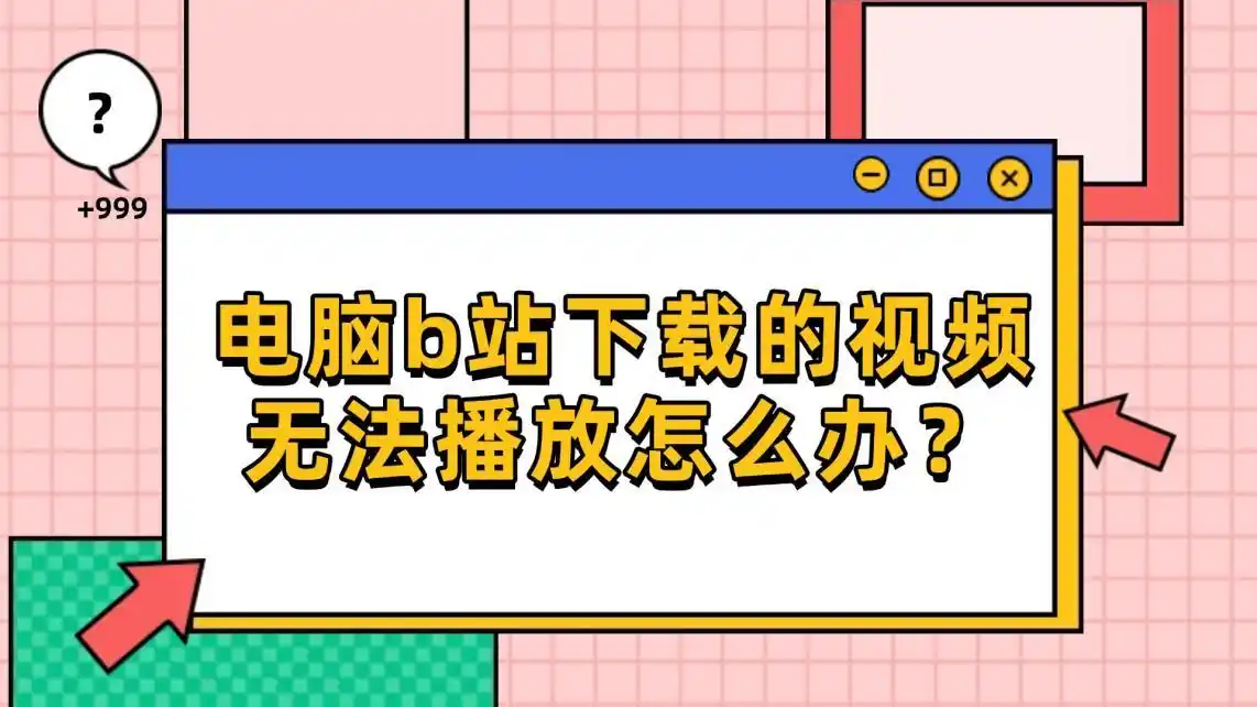 电脑b站下载的视频无法播放怎么办？这些方法再不学会就晚了！